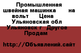 Промышленная швейная машинка 1022 на 380 вольт.  › Цена ­ 7 000 - Ульяновская обл., Ульяновск г. Другое » Продам   